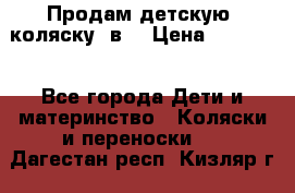 Продам детскую  коляску 3в1 › Цена ­ 14 000 - Все города Дети и материнство » Коляски и переноски   . Дагестан респ.,Кизляр г.